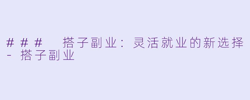 ### 搭子副业:灵活就业的新选择