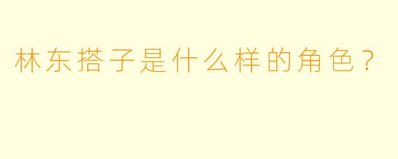 林东搭子是什么样的角色？  