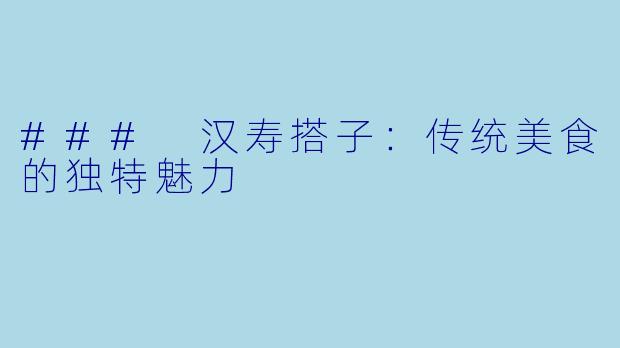 ### 汉寿搭子：传统美食的独特魅力