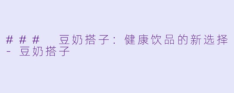 ### 豆奶搭子:健康饮品的新选择