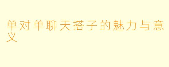 单对单聊天搭子的魅力与意义