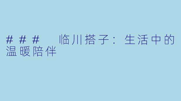 ### 临川搭子：生活中的温暖陪伴