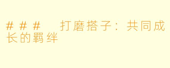 ### 打磨搭子：共同成长的羁绊