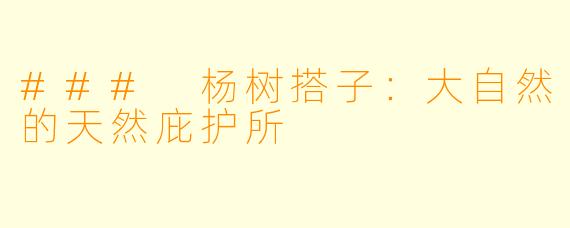 ### 杨树搭子：大自然的天然庇护所