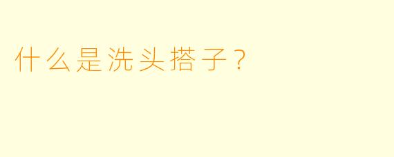 什么是洗头搭子？  