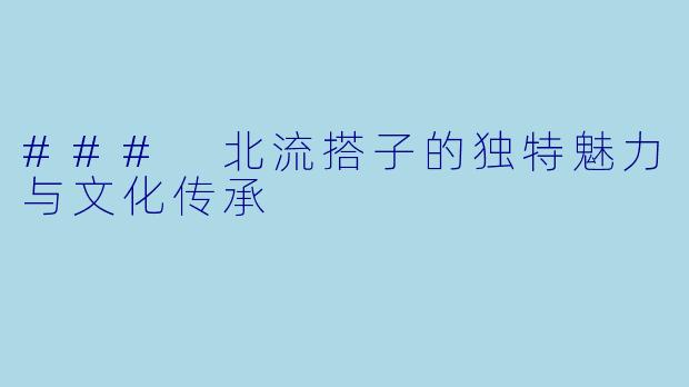 ### 北流搭子的独特魅力与文化传承