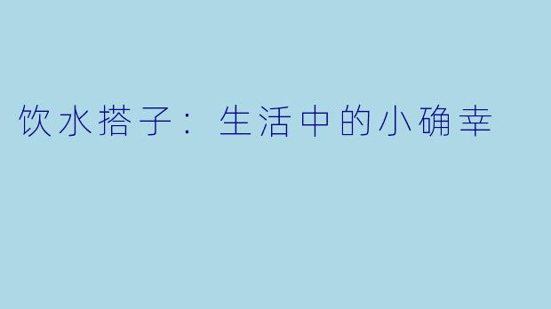 饮水搭子:生活中的小确幸