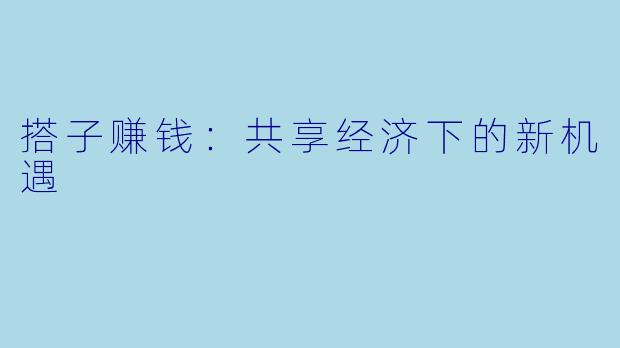 搭子赚钱:共享经济下的新机遇