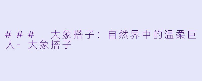 ### 大象搭子:自然界中的温柔巨人