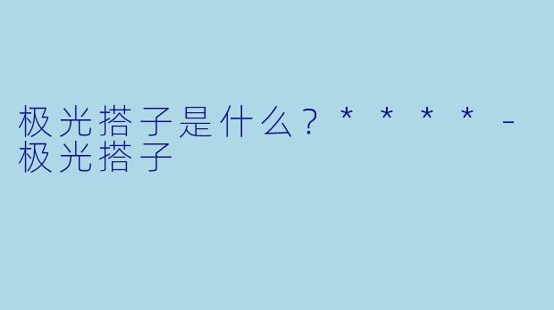 极光搭子是什么？****