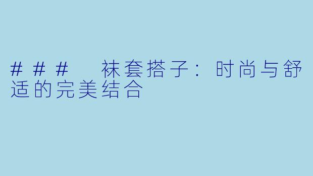 ### 袜套搭子：时尚与舒适的完美结合