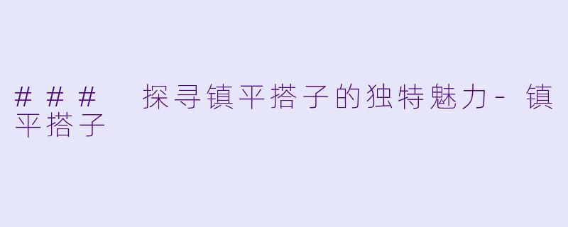 ### 探寻镇平搭子的独特魅力-镇平搭子