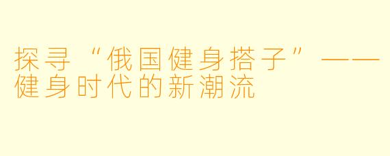 探寻“俄国健身搭子”——健身时代的新潮流