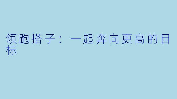 领跑搭子：一起奔向更高的目标