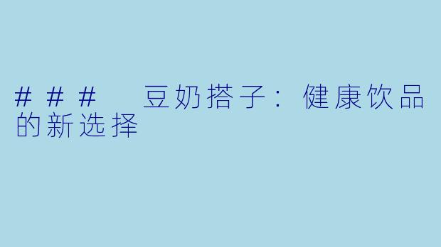 ### 豆奶搭子：健康饮品的新选择