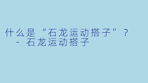什么是“石龙运动搭子”？  