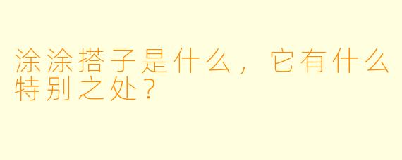 涂涂搭子是什么,它有什么特别之处?