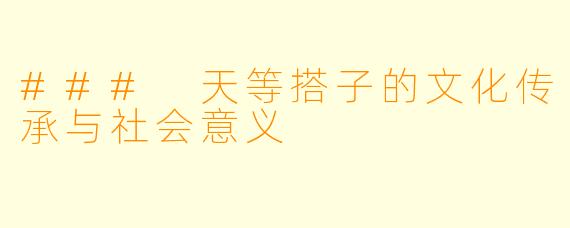 ### 天等搭子的文化传承与社会意义