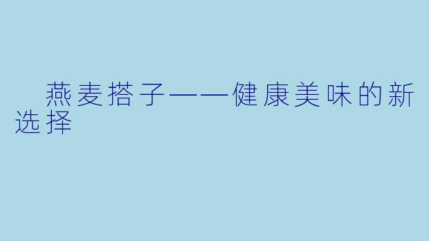  燕麦搭子——健康美味的新选择