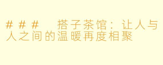 ### 搭子茶馆：让人与人之间的温暖再度相聚