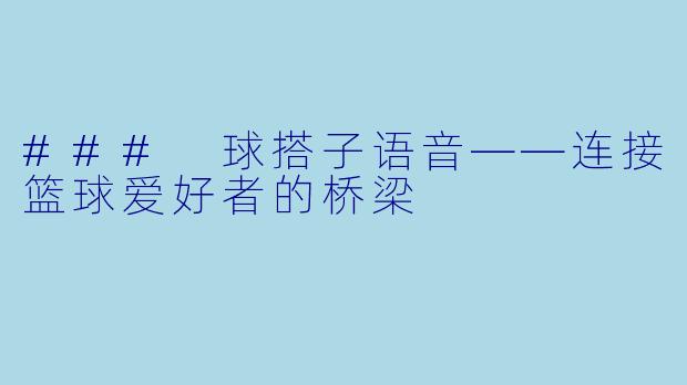 ### 球搭子语音——连接篮球爱好者的桥梁