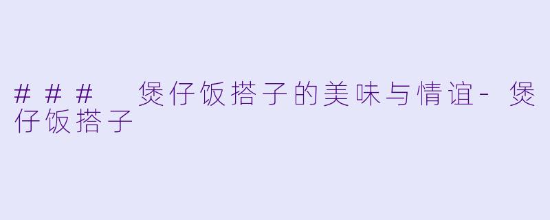### 煲仔饭搭子的美味与情谊-煲仔饭搭子