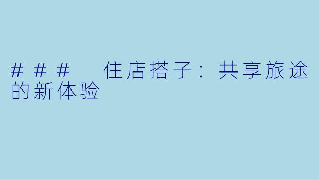 ### 住店搭子：共享旅途的新体验