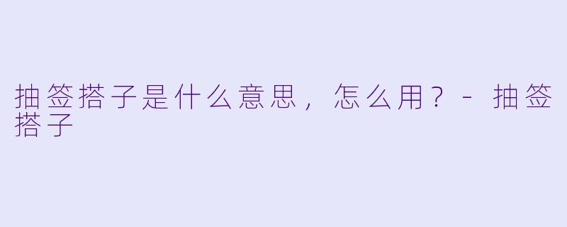 抽签搭子是什么意思，怎么用？