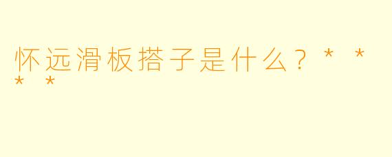 怀远滑板搭子是什么？****