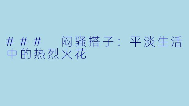 ### 闷骚搭子：平淡生活中的热烈火花