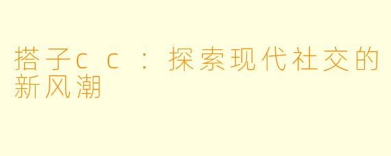 搭子cc：探索现代社交的新风潮