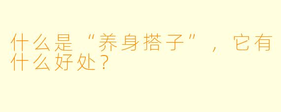 什么是“养身搭子”，它有什么好处？