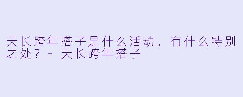 天长跨年搭子是什么活动,有什么特别之处?