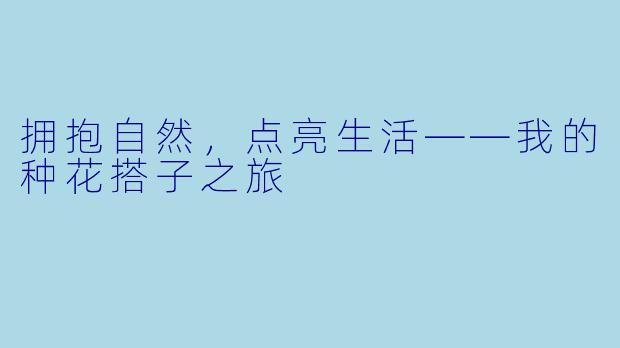 拥抱自然，点亮生活——我的种花搭子之旅