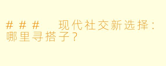 ### 现代社交新选择：哪里寻搭子？