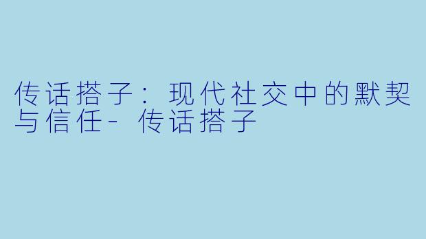 传话搭子:现代社交中的默契与信任