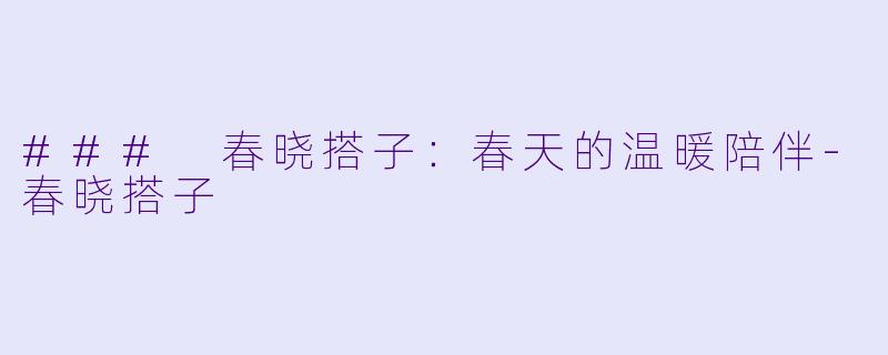 ### 春晓搭子：春天的温暖陪伴-春晓搭子