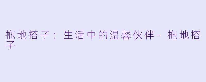 拖地搭子：生活中的温馨伙伴-拖地搭子