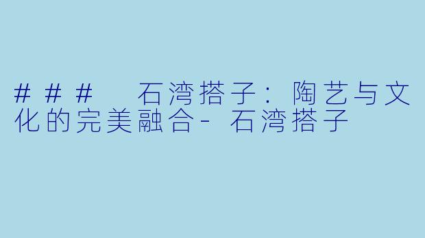 ### 石湾搭子:陶艺与文化的完美融合
