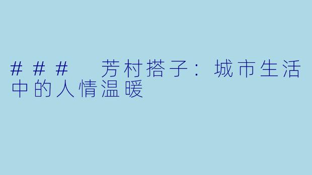 ### 芳村搭子:城市生活中的人情温暖