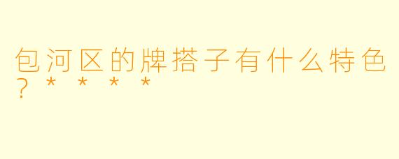 包河区的牌搭子有什么特色？****