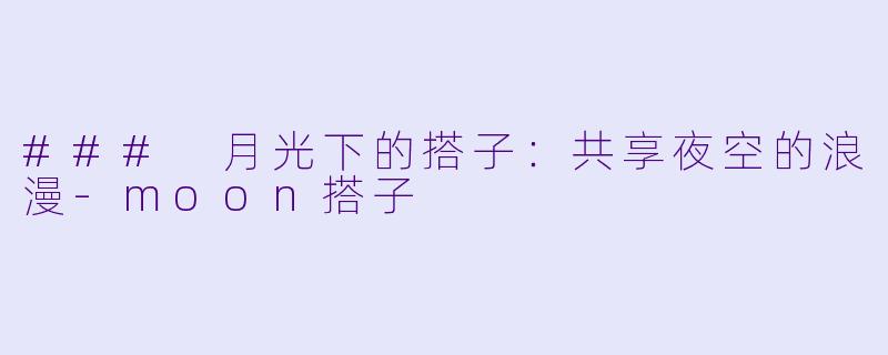 ### 月光下的搭子：共享夜空的浪漫-moon搭子