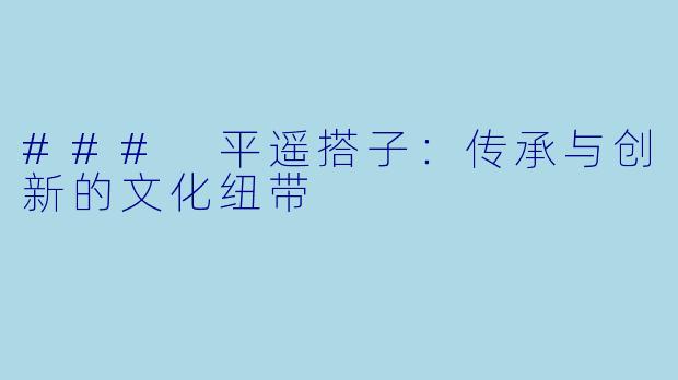 ### 平遥搭子：传承与创新的文化纽带