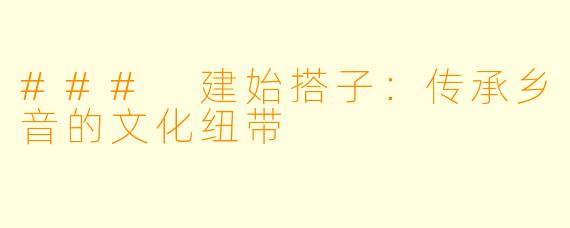### 建始搭子：传承乡音的文化纽带