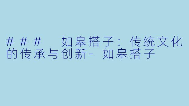 ### 如皋搭子：传统文化的传承与创新-如皋搭子