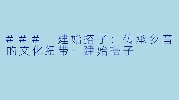 ### 建始搭子:传承乡音的文化纽带