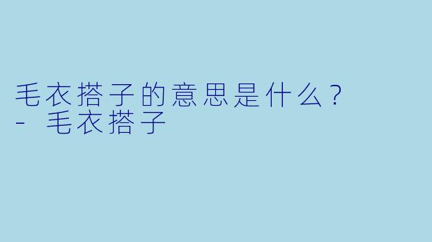 毛衣搭子的意思是什么？  