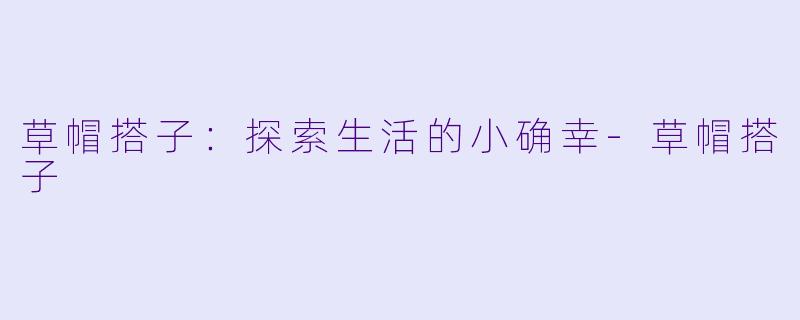 草帽搭子：探索生活的小确幸-草帽搭子