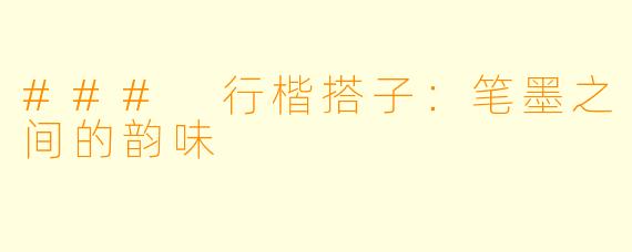 ### 行楷搭子：笔墨之间的韵味