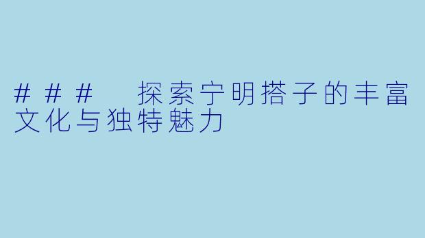 ### 探索宁明搭子的丰富文化与独特魅力